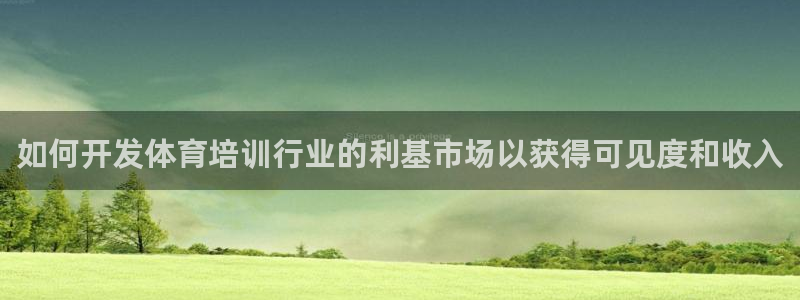 富联平台赢钱不给退怎么办呀：如何开发体育培训行业的利