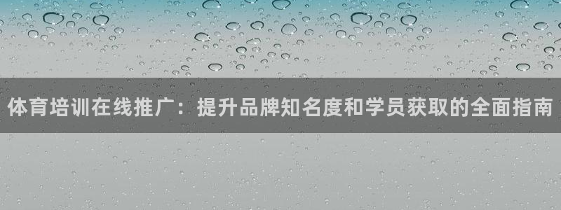 江西富联地产：体育培训在线推广：提升品牌知名度和学员获取的全